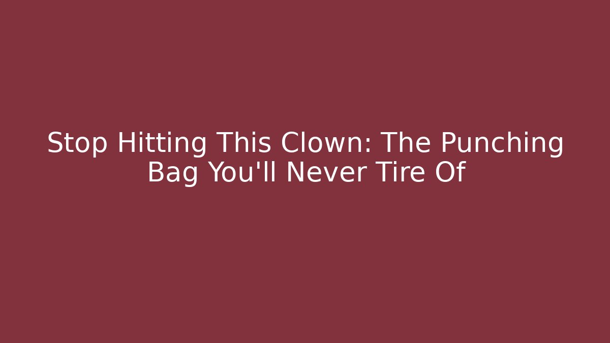 Stop Hitting This Clown: The Punching Bag You'll Never Tire Of