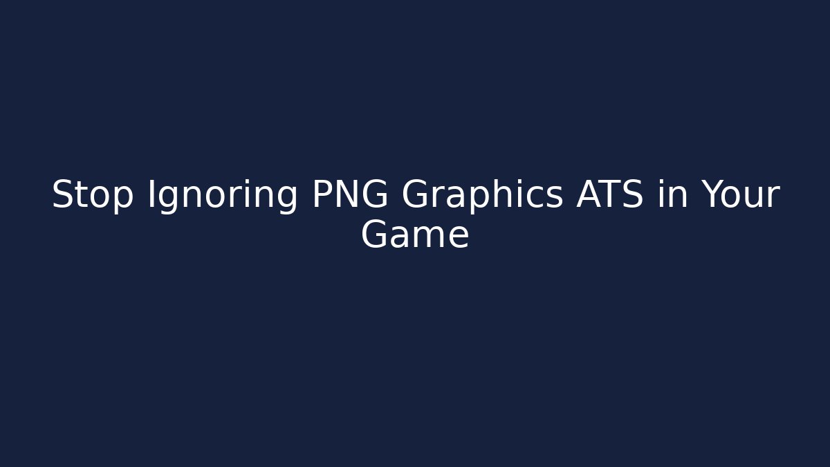Stop Ignoring PNG Graphics ATS in Your Game