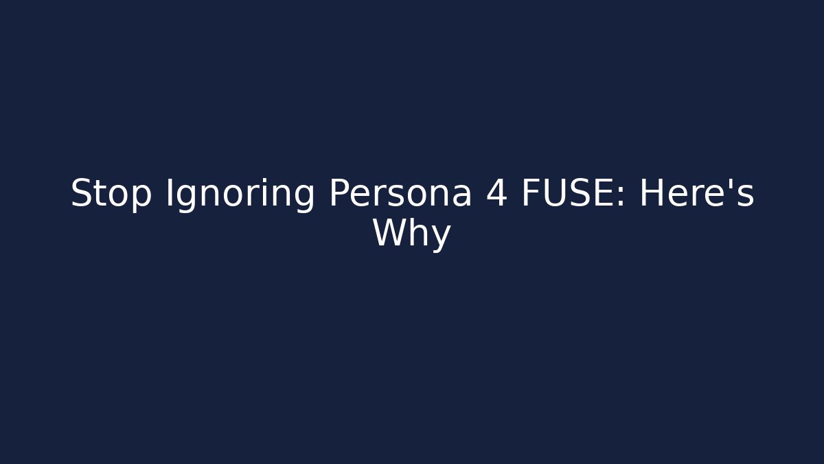 Stop Ignoring Persona 4 FUSE: Here’s Why