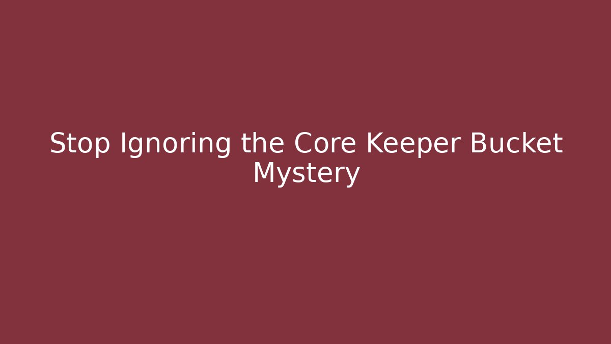 Stop Ignoring the Core Keeper Bucket Mystery