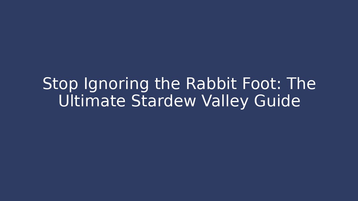 Stop Ignoring the Rabbit Foot: The Ultimate Stardew Valley Guide