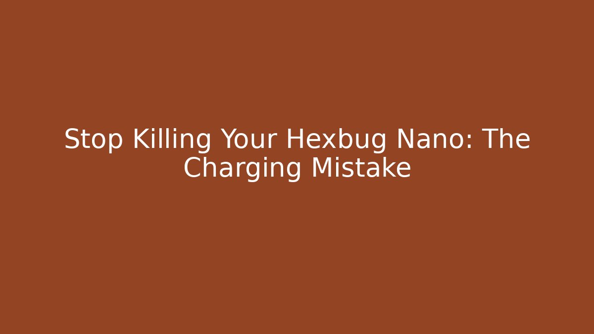 Stop Killing Your Hexbug Nano: The Charging Mistake