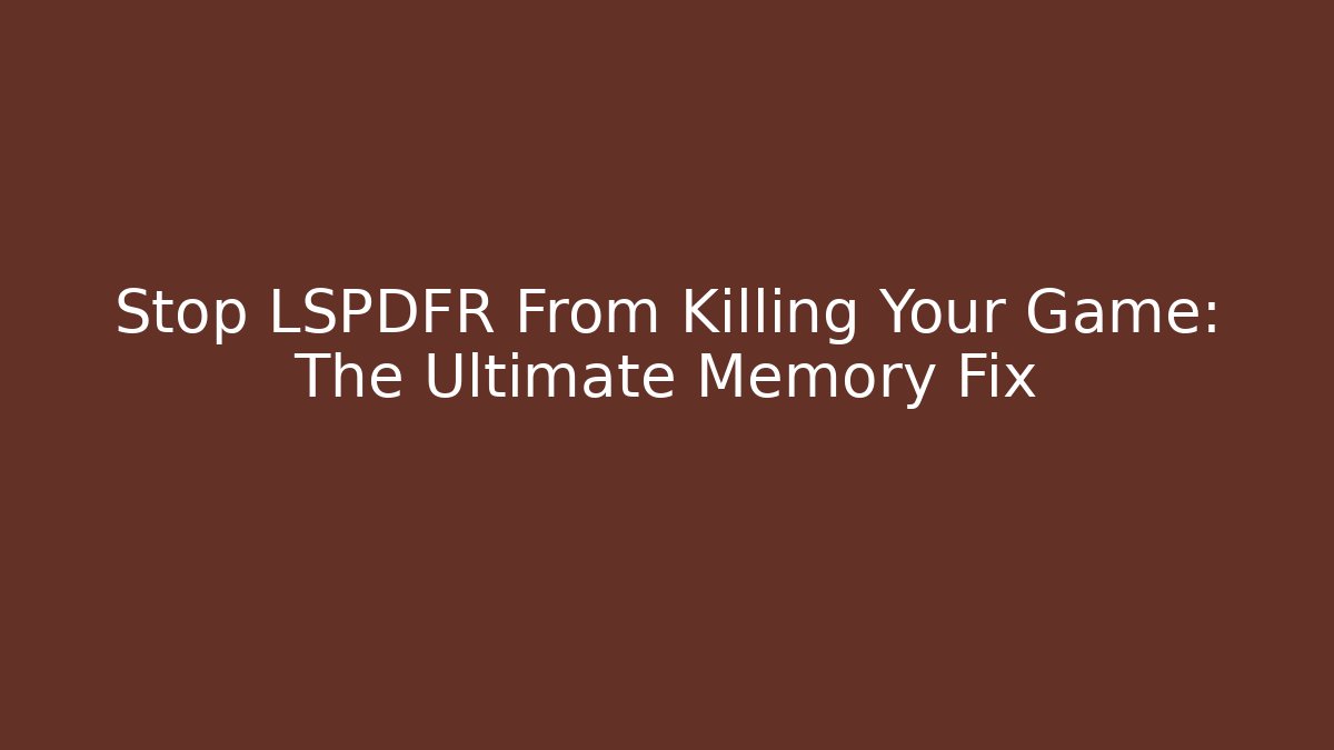Stop LSPDFR From Killing Your Game: The Ultimate Memory Fix