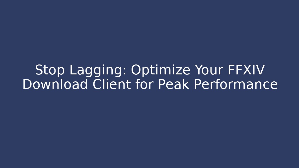 Stop Lagging: Optimize Your FFXIV Download Client for Peak Performance - Felix Cat Insurance