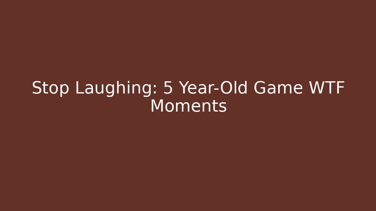 Stop Laughing: 5 Year-Old Game WTF Moments