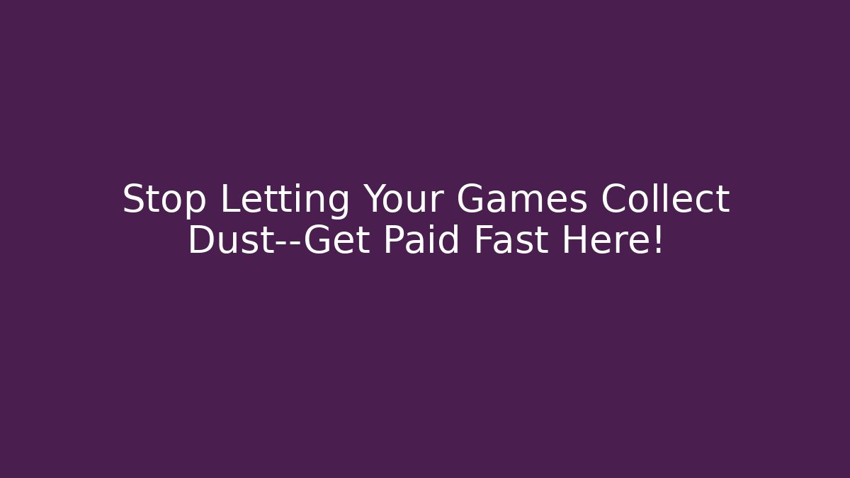 Stop Letting Your Games Collect Dust—Get Paid Fast Here!