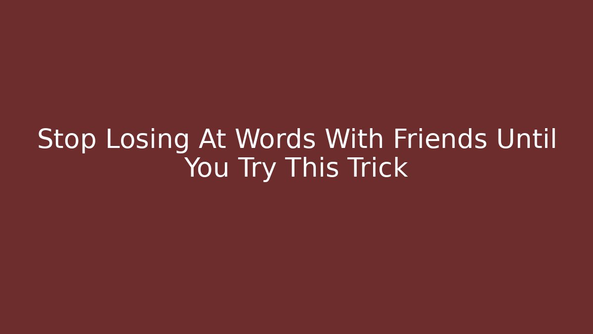 Stop Losing At Words With Friends Until You Try This Trick