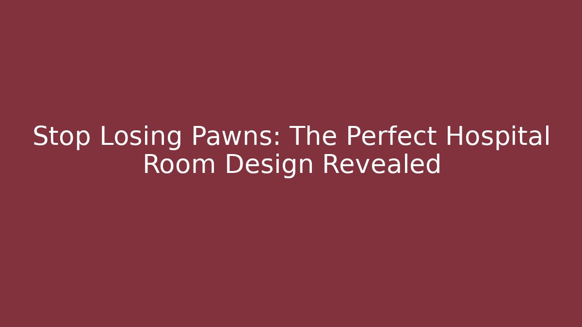 Stop Losing Pawns: The Perfect Hospital Room Design Revealed