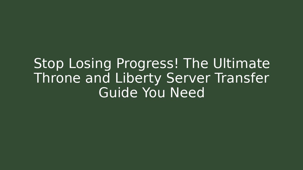 Stop Losing Progress! The Ultimate Throne and Liberty Server Transfer Guide You Need