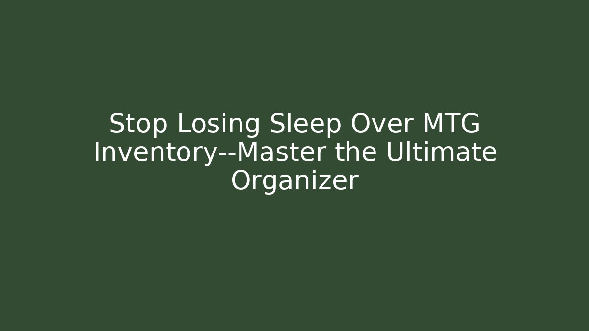 Stop Losing Sleep Over MTG Inventory—Master the Ultimate Organizer