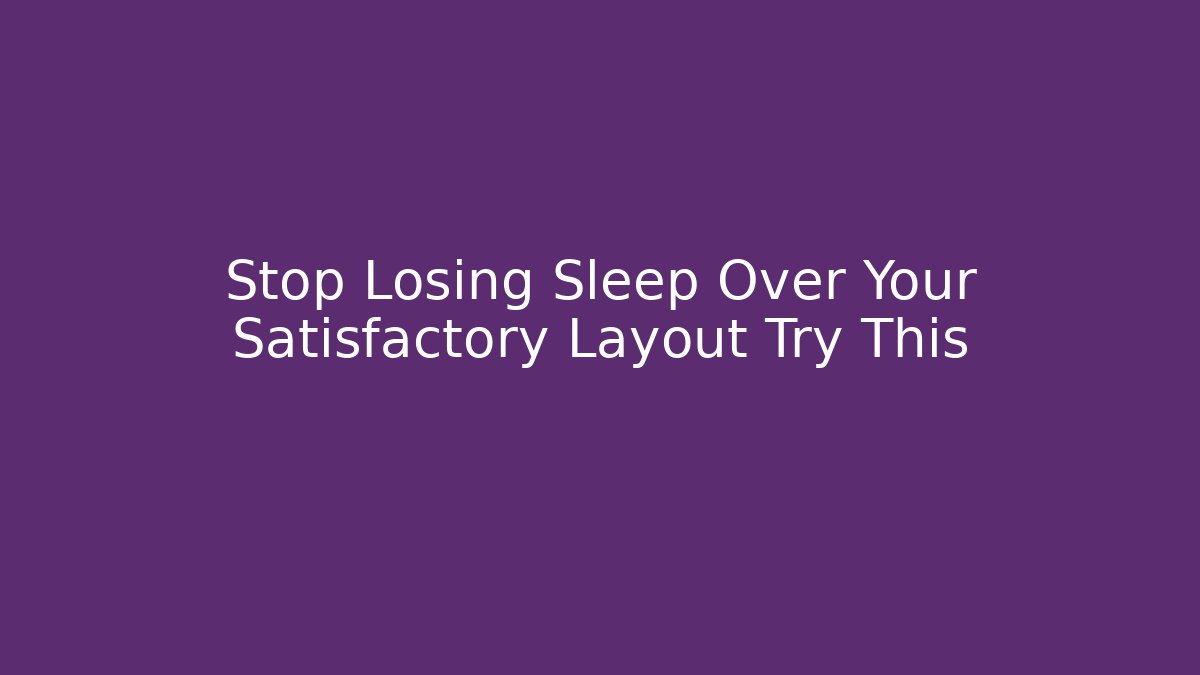 Stop Losing Sleep Over Your Satisfactory Layout Try This - Felix Cat Insurance