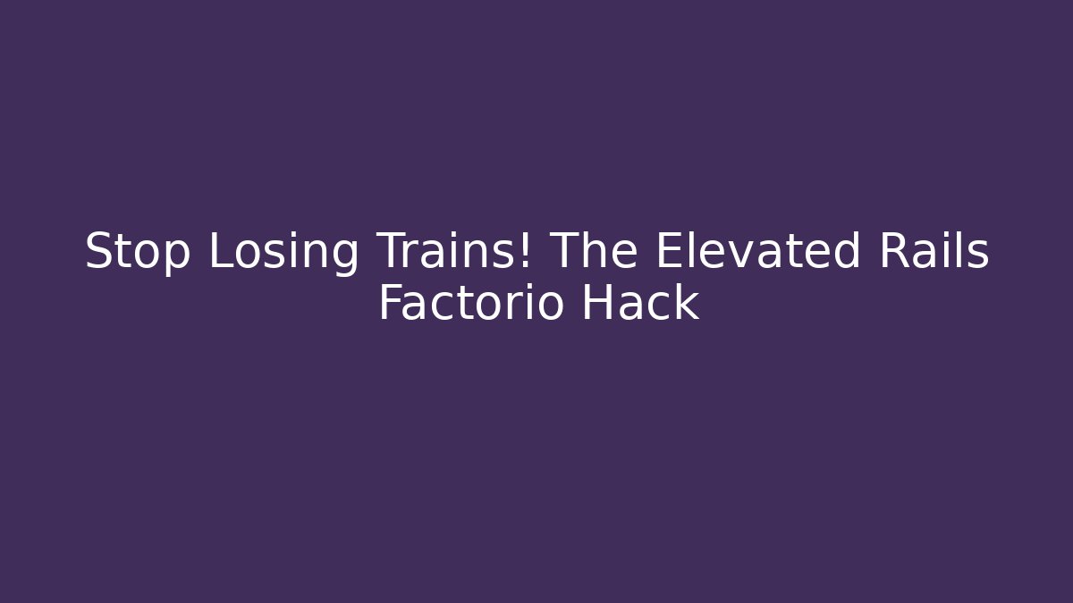 Stop Losing Trains! The Elevated Rails Factorio Hack