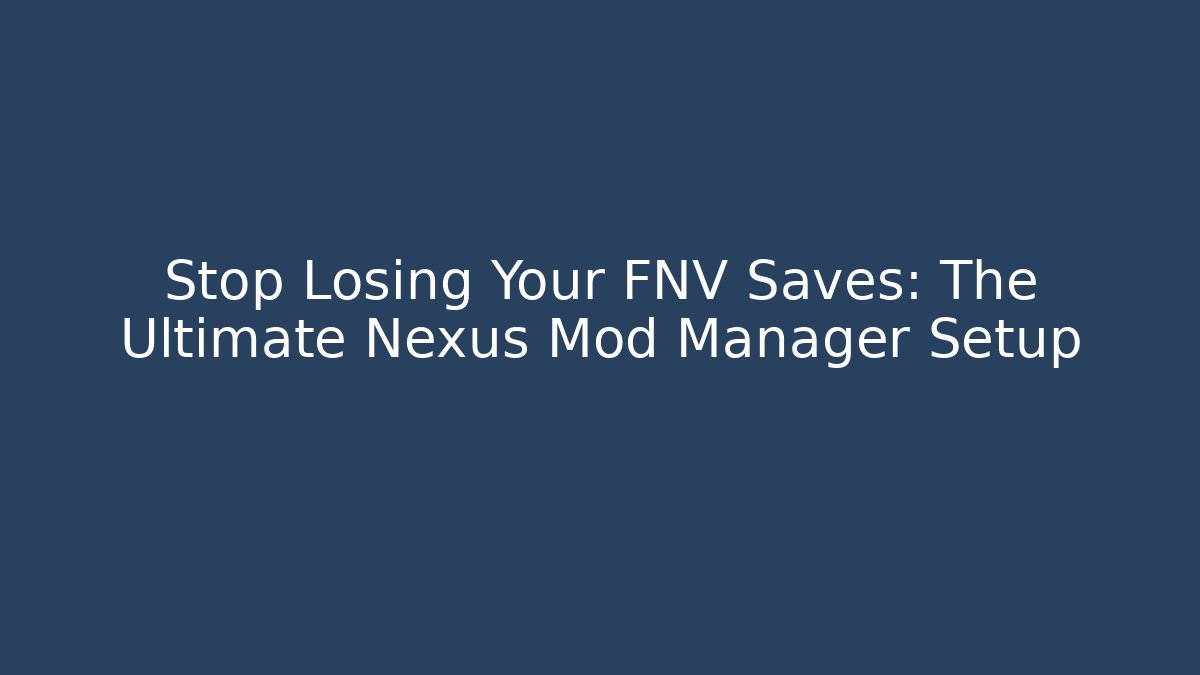 Stop Losing Your FNV Saves: The Ultimate Nexus Mod Manager Setup