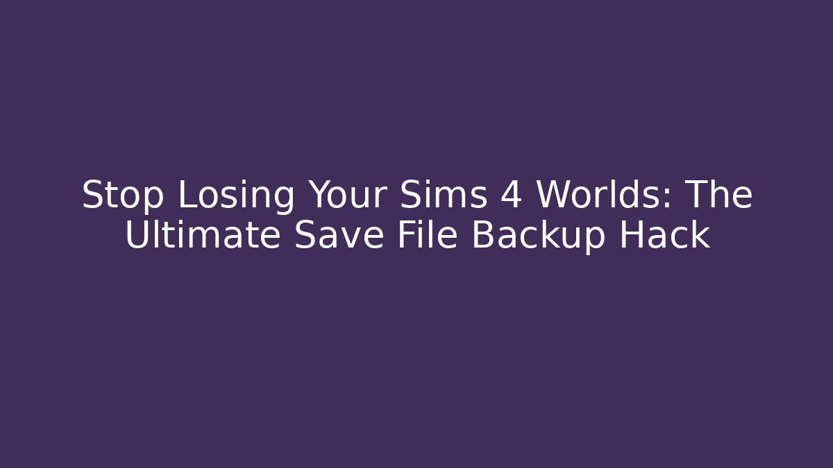 Stop Losing Your Sims 4 Worlds: The Ultimate Save File Backup Hack - Felix Cat Insurance