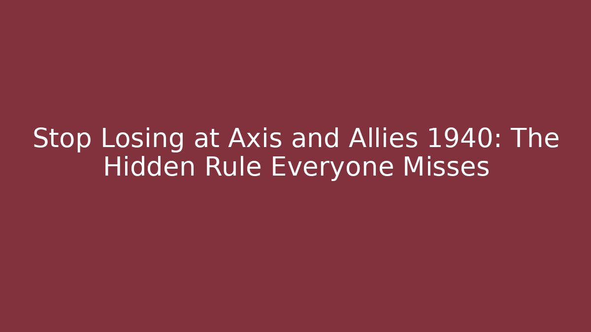Stop Losing at Axis and Allies 1940: The Hidden Rule Everyone Misses