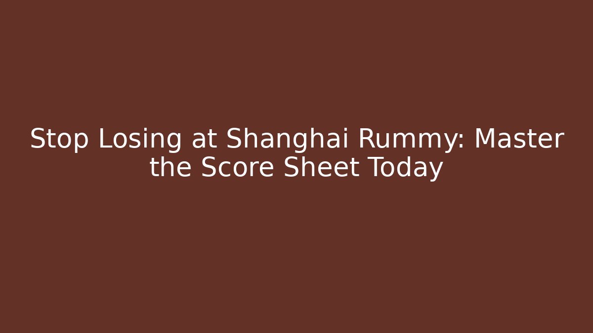 Stop Losing at Shanghai Rummy: Master the Score Sheet Today