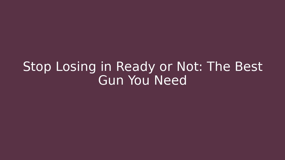Stop Losing in Ready or Not: The Best Gun You Need