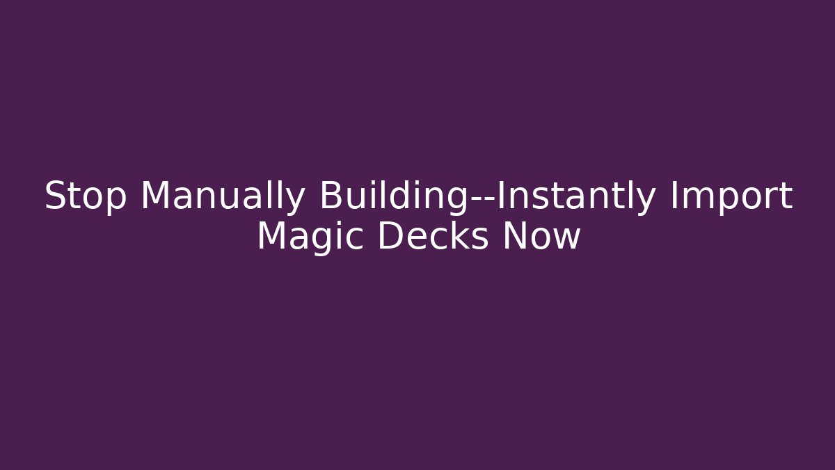Stop Manually Building—Instantly Import Magic Decks Now