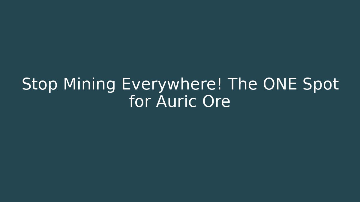 Stop Mining Everywhere! The ONE Spot for Auric Ore