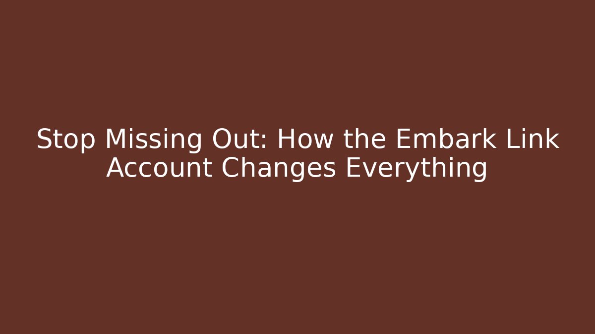 Stop Missing Out: How the Embark Link Account Changes Everything
