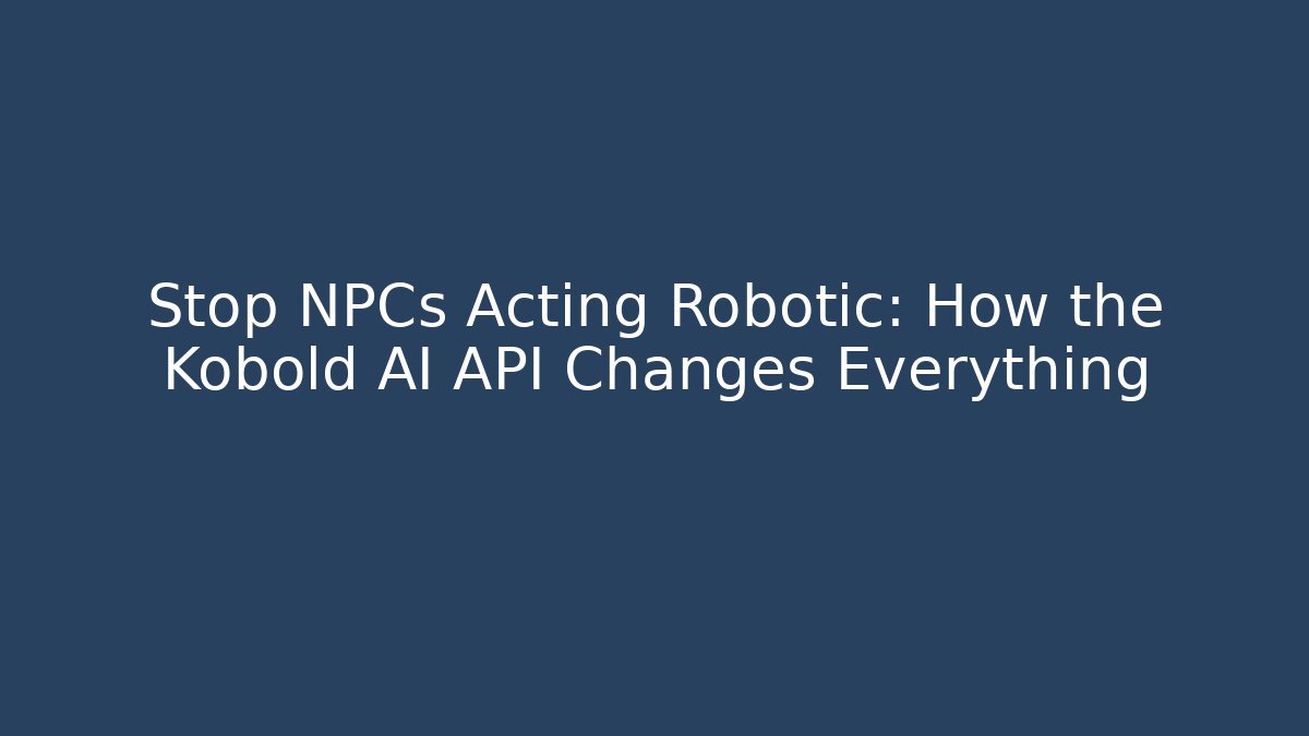 Stop NPCs Acting Robotic: How the Kobold AI API Changes Everything