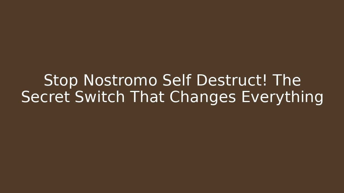 Stop Nostromo Self Destruct! The Secret Switch That Changes Everything