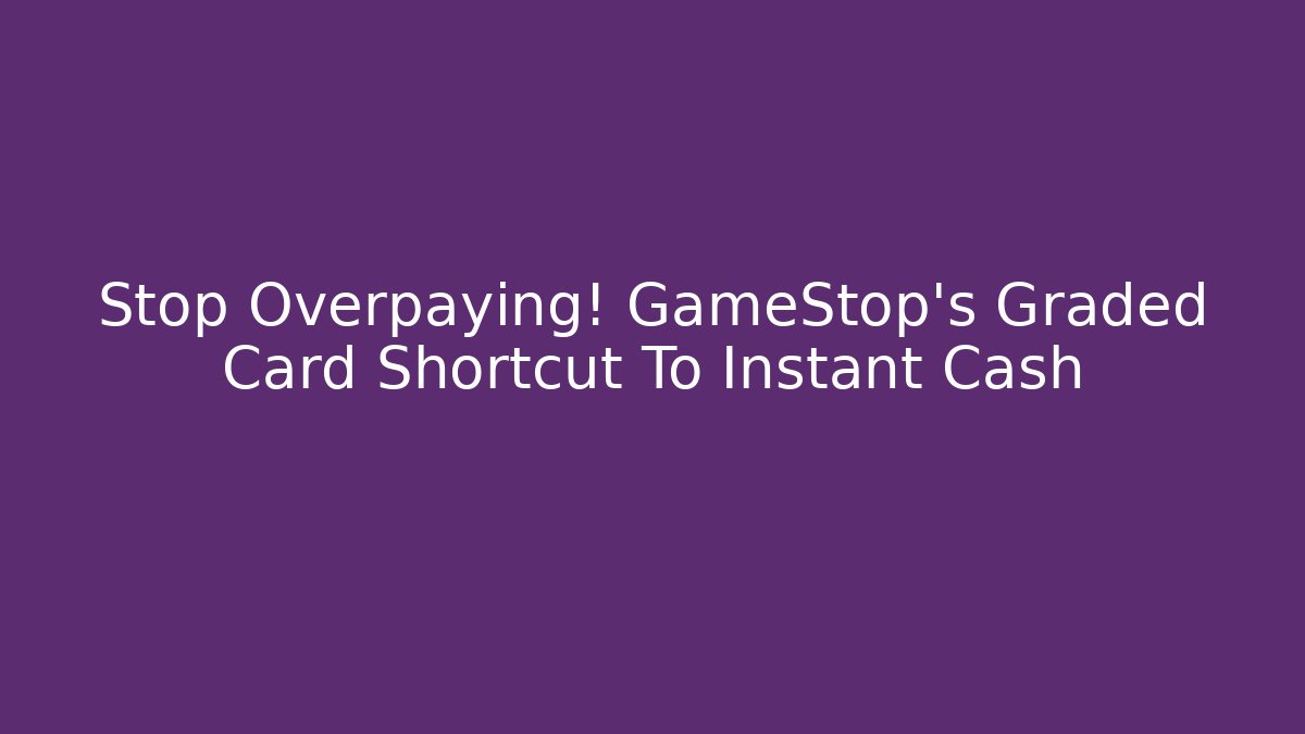 Stop Overpaying! GameStop’s Graded Card Shortcut To Instant Cash