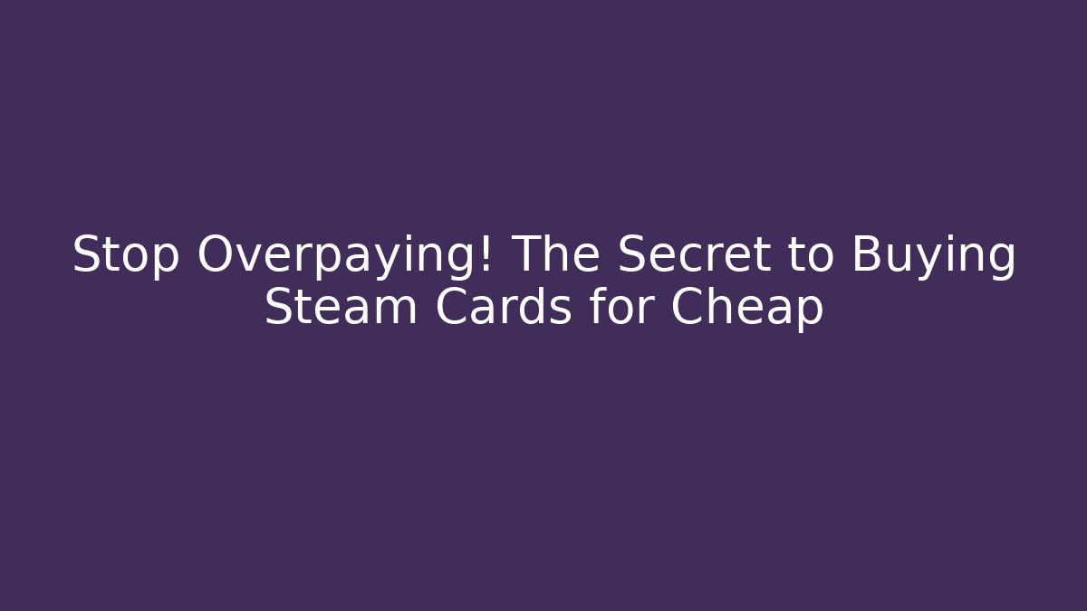 Stop Overpaying! The Secret to Buying Steam Cards for Cheap