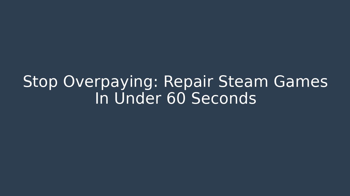 Stop Overpaying: Repair Steam Games In Under 60 Seconds