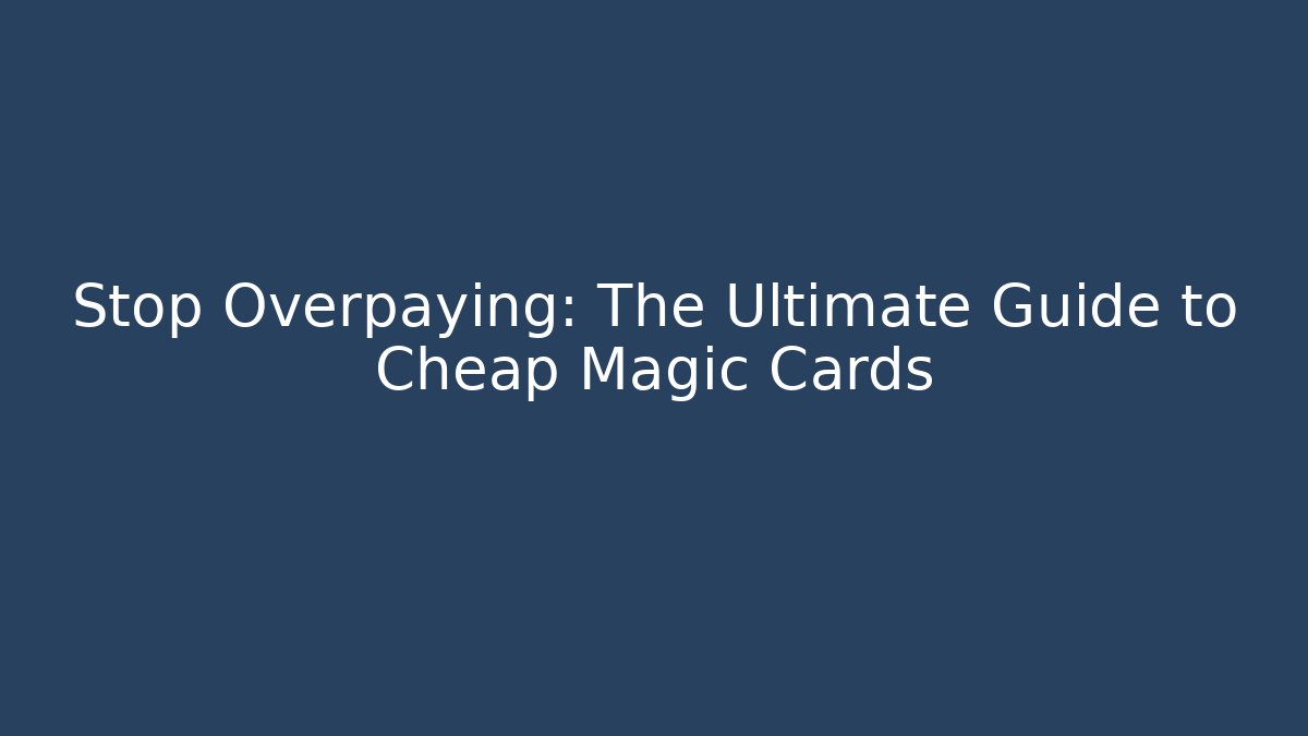 Stop Overpaying: The Ultimate Guide to Cheap Magic Cards