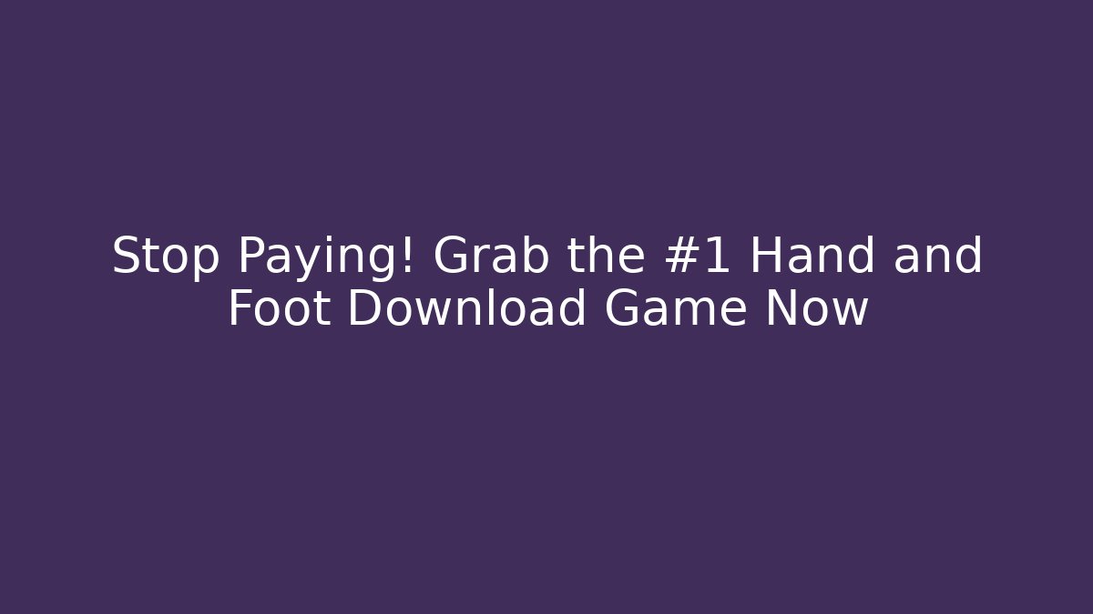 Stop Paying! Grab the #1 Hand and Foot Download Game Now