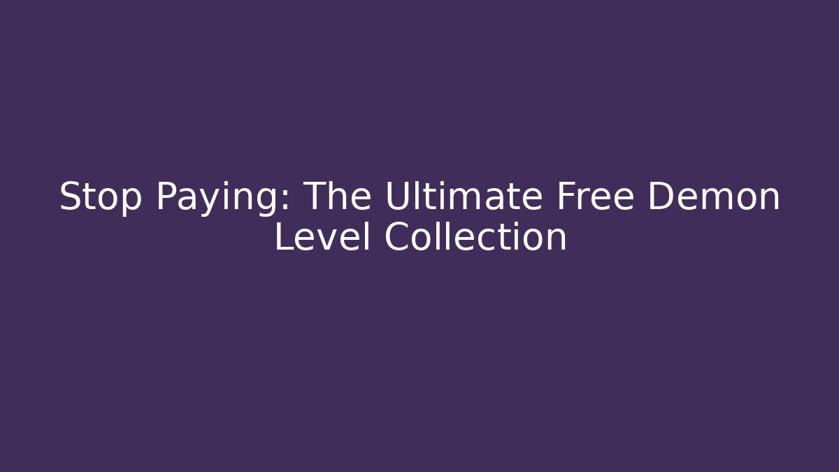Stop Paying: The Ultimate Free Demon Level Collection