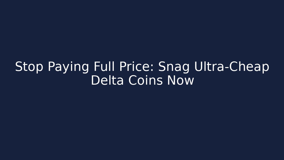 Stop Paying Full Price: Snag Ultra-Cheap Delta Coins Now
