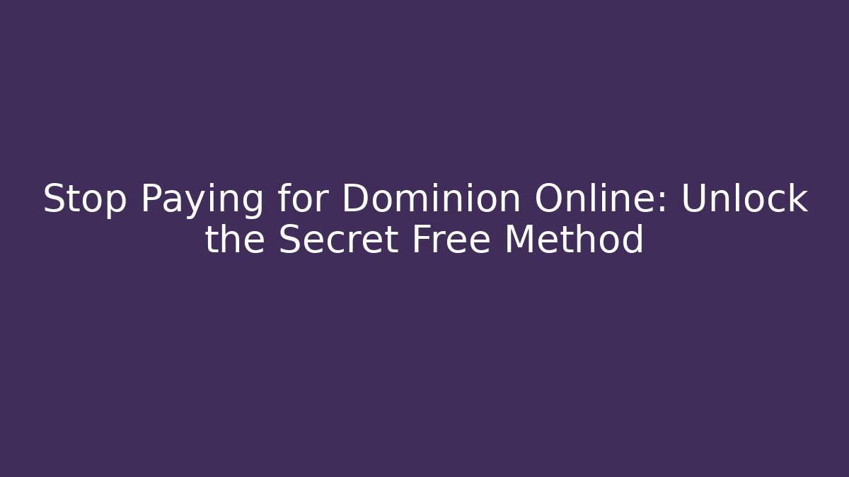 Stop Paying for Dominion Online: Unlock the Secret Free Method