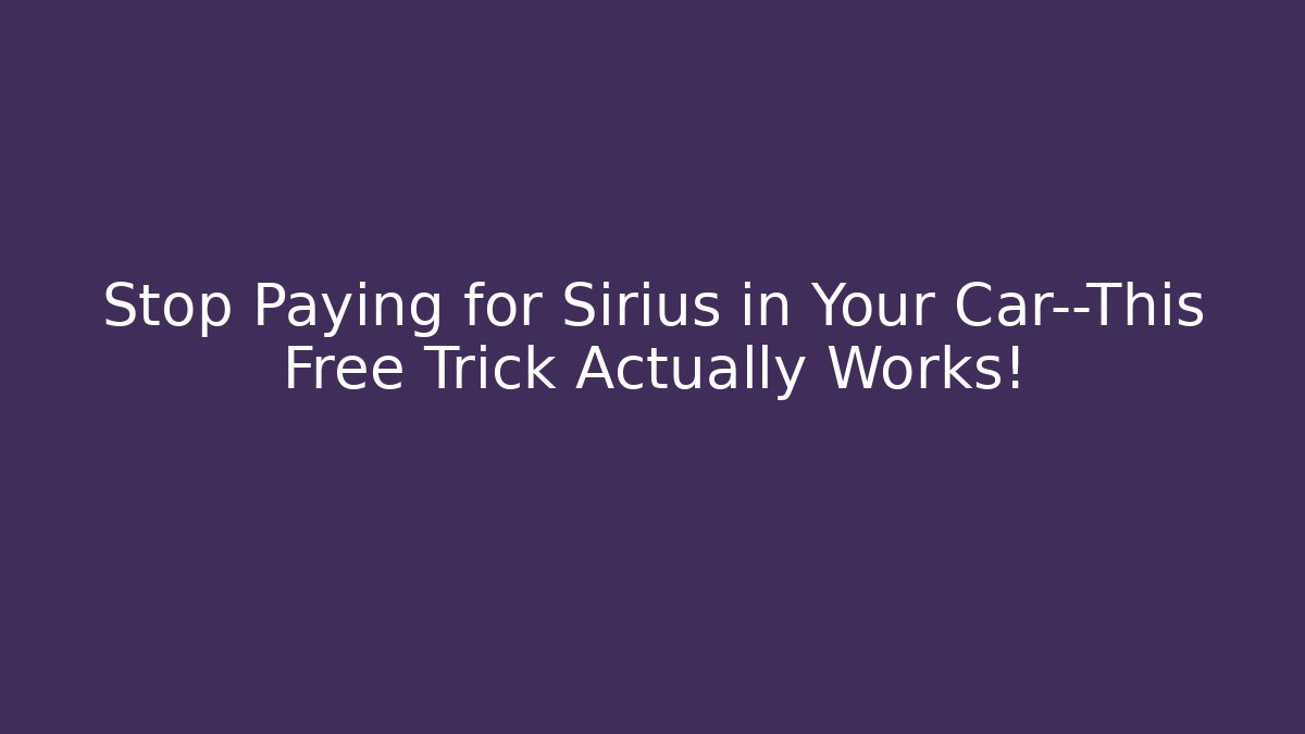 Stop Paying for Sirius in Your Car—This Free Trick Actually Works!