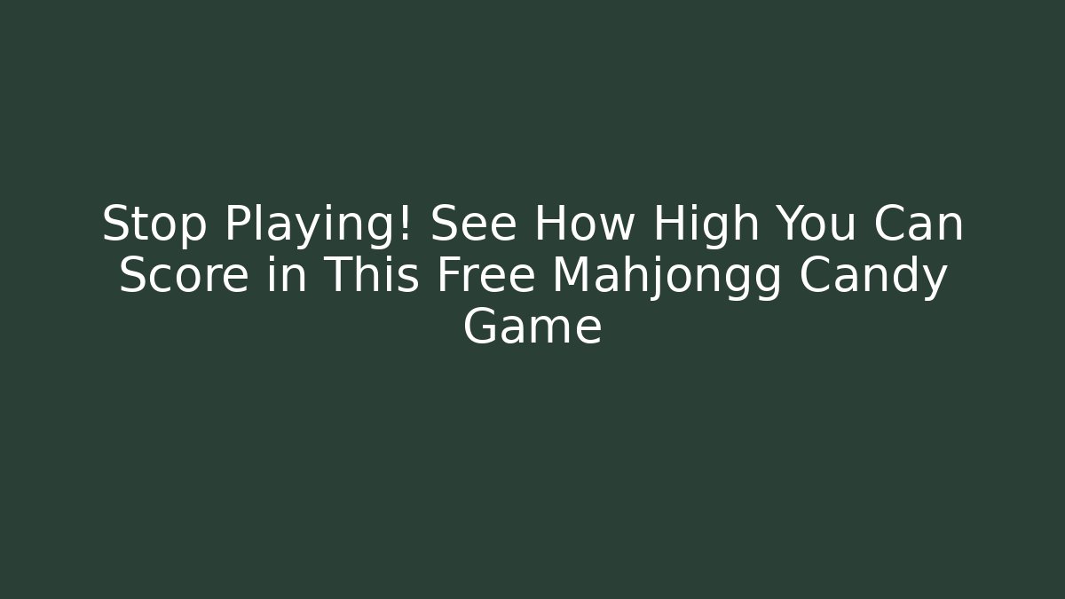 Stop Playing! See How High You Can Score in This Free Mahjongg Candy Game