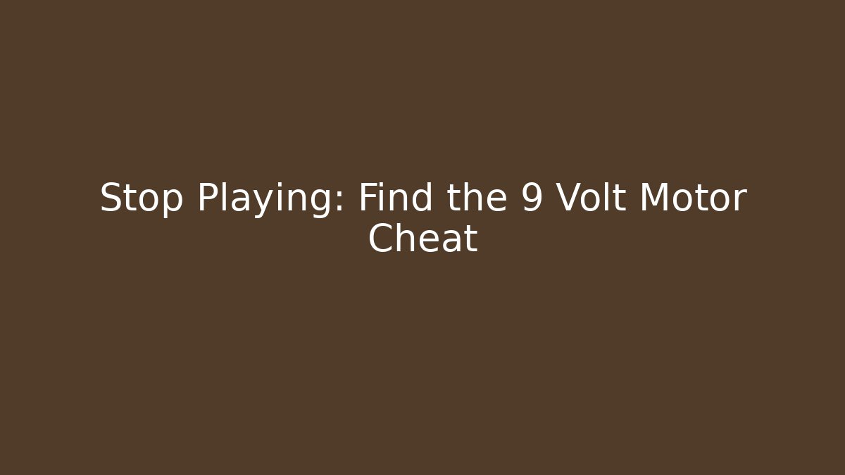 Stop Playing: Find the 9 Volt Motor Cheat