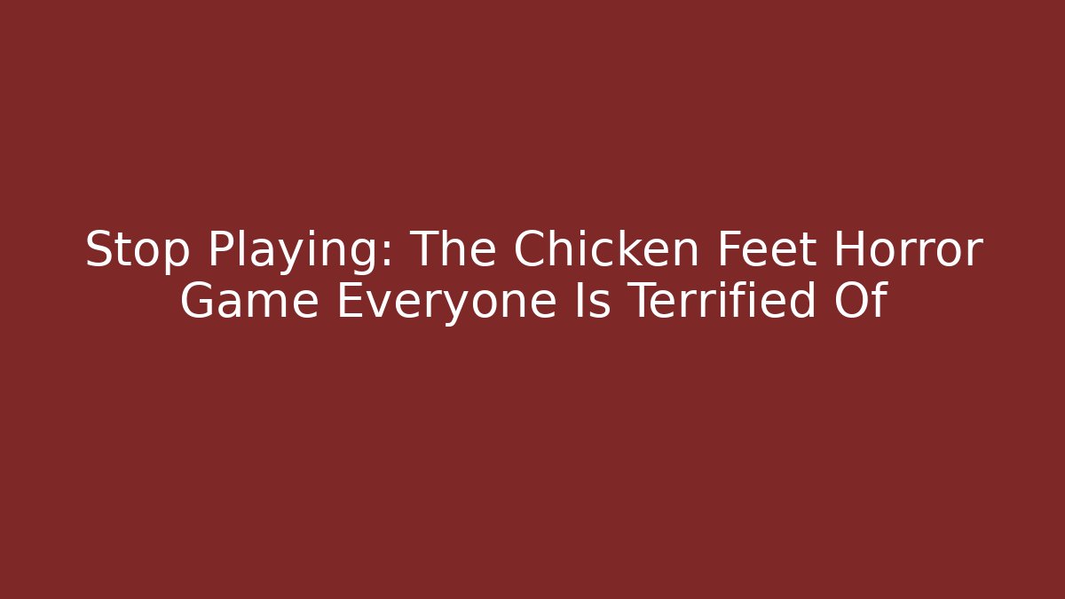 Stop Playing: The Chicken Feet Horror Game Everyone Is Terrified Of