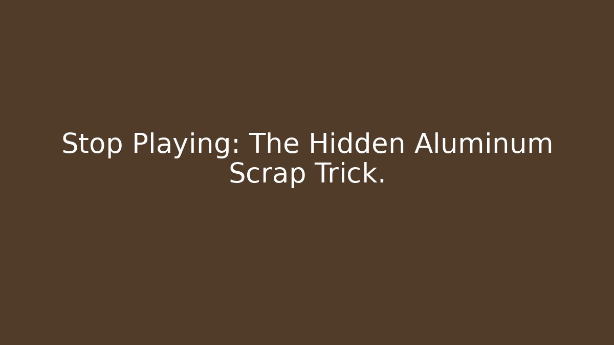 Stop Playing: The Hidden Aluminum Scrap Trick.