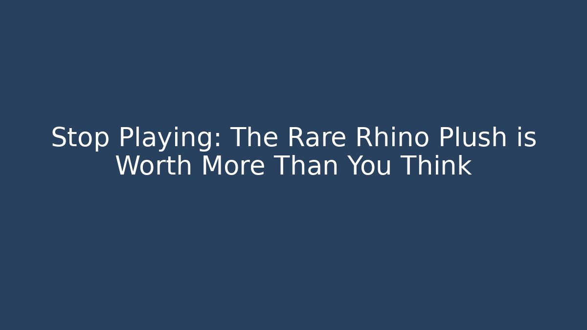 Stop Playing: The Rare Rhino Plush is Worth More Than You Think