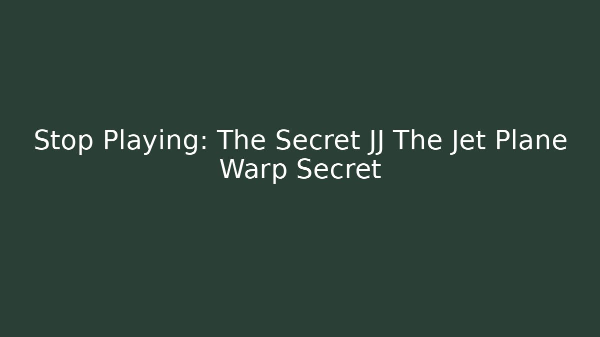 Stop Playing: The Secret JJ The Jet Plane Warp Secret