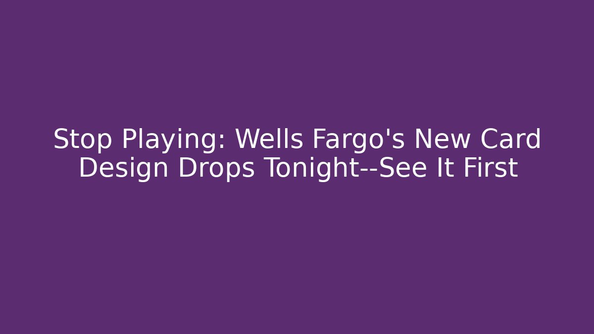 Stop Playing: Wells Fargo's New Card Design Drops Tonight—See It First - Felix Cat Insurance
