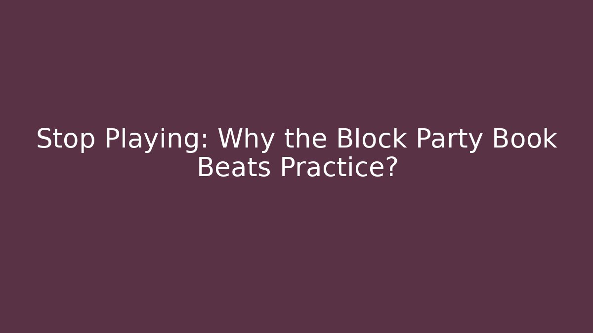 Stop Playing: Why the Block Party Book Beats Practice?