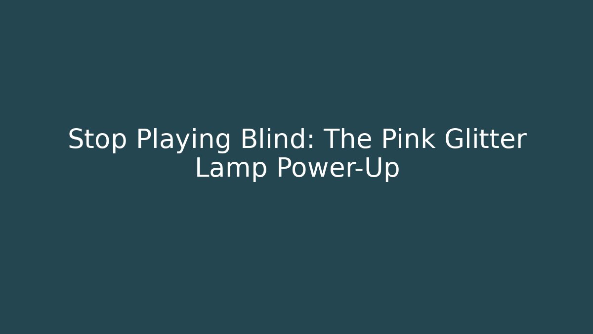 Stop Playing Blind: The Pink Glitter Lamp Power-Up