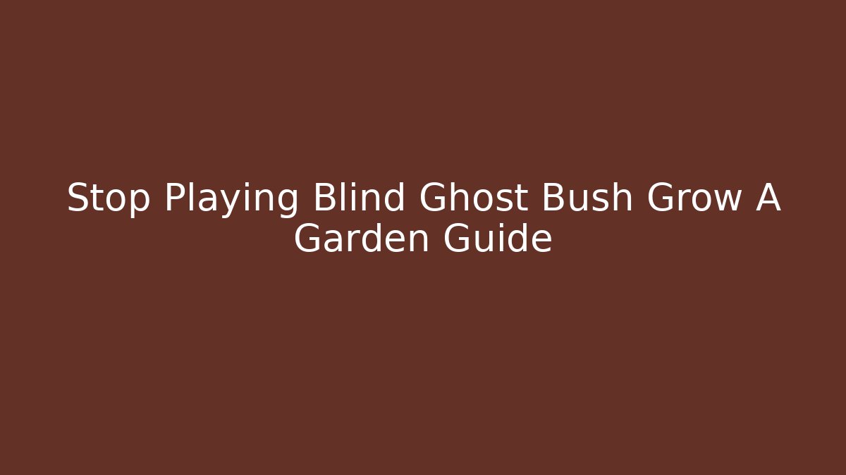 Stop Playing Blind Ghost Bush Grow A Garden Guide