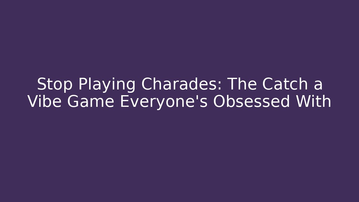 Stop Playing Charades: The Catch a Vibe Game Everyone's Obsessed With