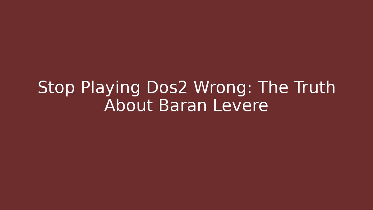 Stop Playing Dos2 Wrong: The Truth About Baran Leveré