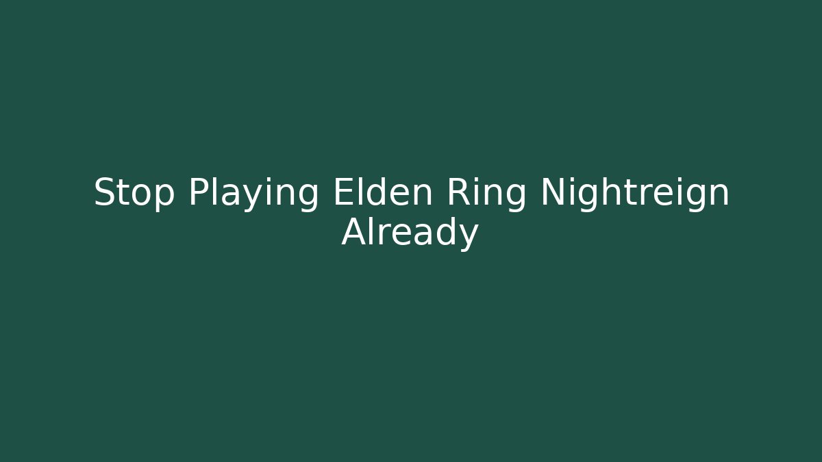 Stop Playing Elden Ring Nightreign Already