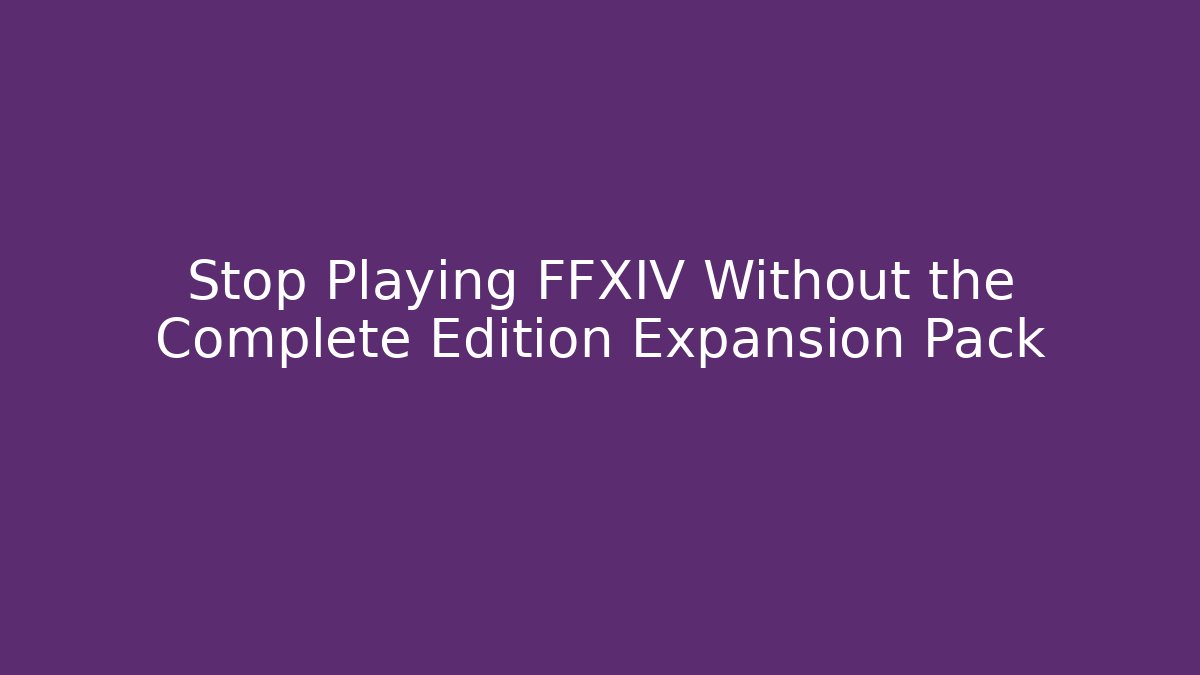 Stop Playing FFXIV Without the Complete Edition Expansion Pack