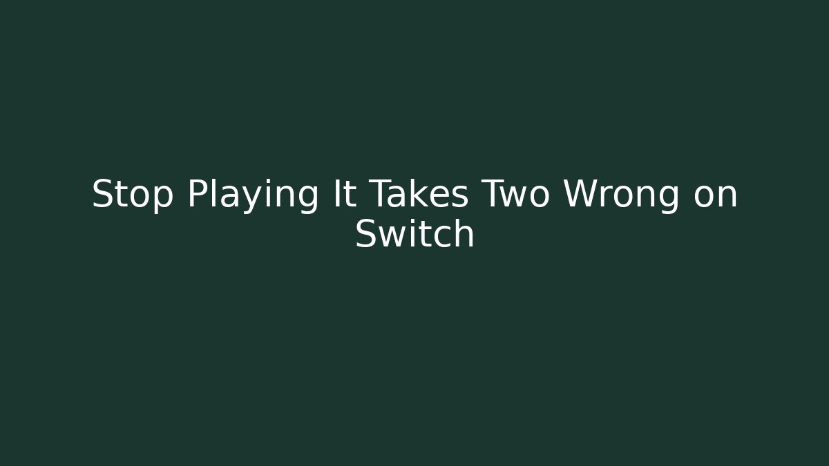Stop Playing It Takes Two Wrong on Switch
